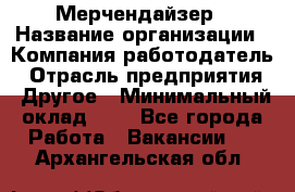 Мерчендайзер › Название организации ­ Компания-работодатель › Отрасль предприятия ­ Другое › Минимальный оклад ­ 1 - Все города Работа » Вакансии   . Архангельская обл.